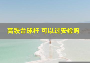 高铁台球杆 可以过安检吗